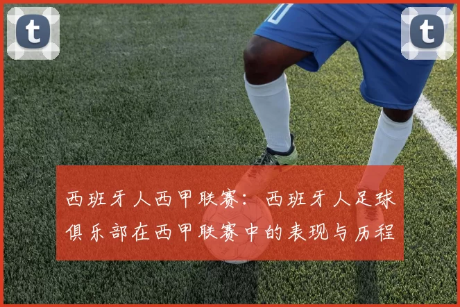 西班牙人西甲联赛：西班牙人足球俱乐部在西甲联赛中的表现与历程