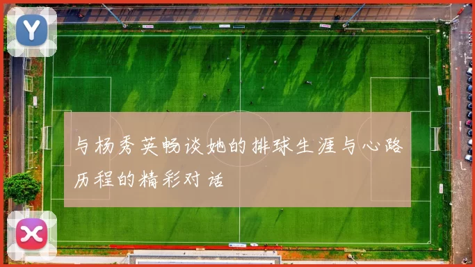 与杨秀英畅谈她的排球生涯与心路历程的精彩对话