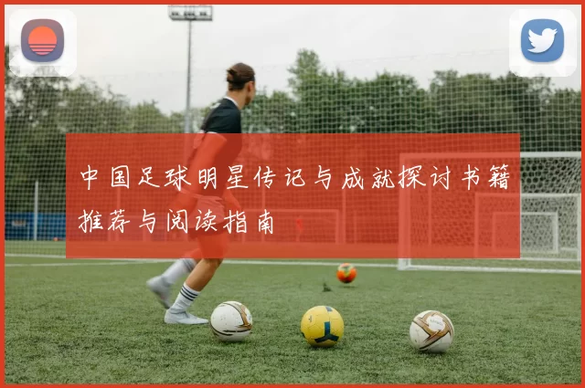 中国足球明星传记与成就探讨书籍推荐与阅读指南