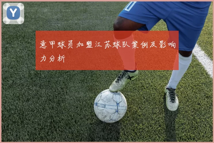 意甲球员加盟江苏球队案例及影响力分析