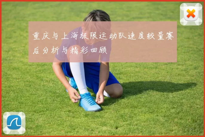 重庆与上海极限运动队速度较量赛后分析与精彩回顾
