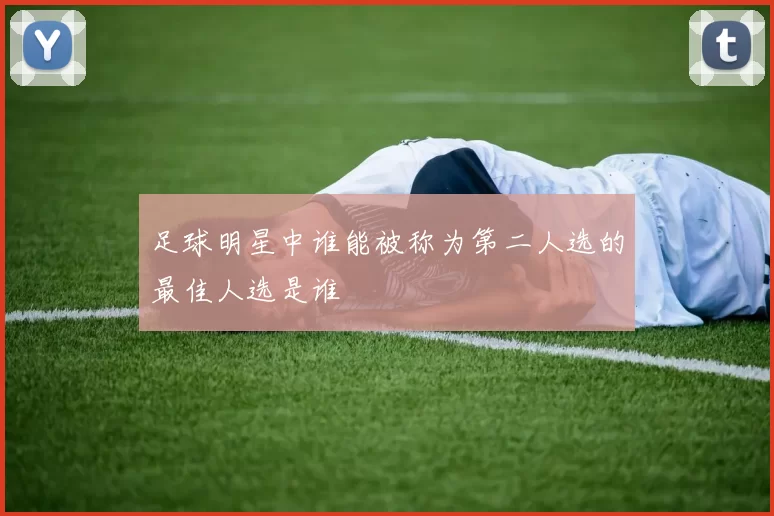 足球明星中谁能被称为第二人选的最佳人选是谁