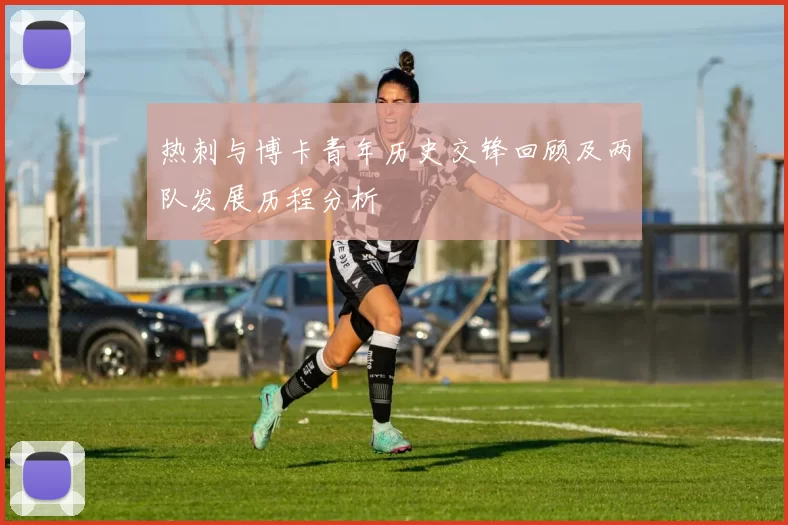热刺与博卡青年历史交锋回顾及两队发展历程分析
