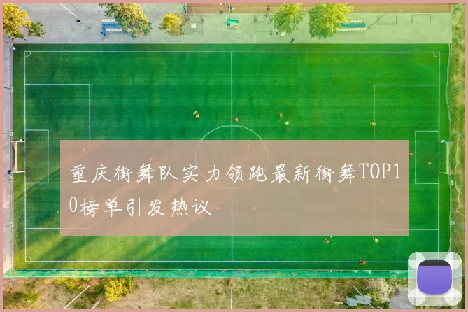 重庆街舞队实力领跑最新街舞TOP10榜单引发热议