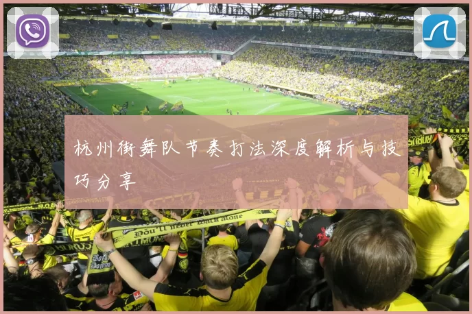 杭州街舞队节奏打法深度解析与技巧分享