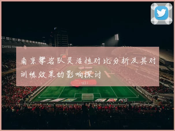 南京攀岩队灵活性对比分析及其对训练效果的影响探讨