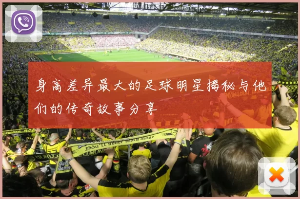 身高差异最大的足球明星揭秘与他们的传奇故事分享