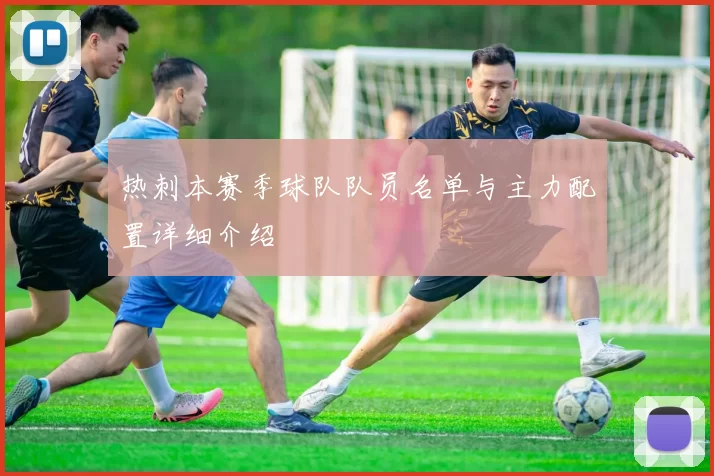 热刺本赛季球队队员名单与主力配置详细介绍