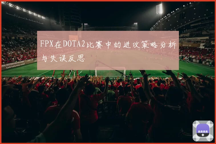 FPX在DOTA2比赛中的进攻策略分析与失误反思