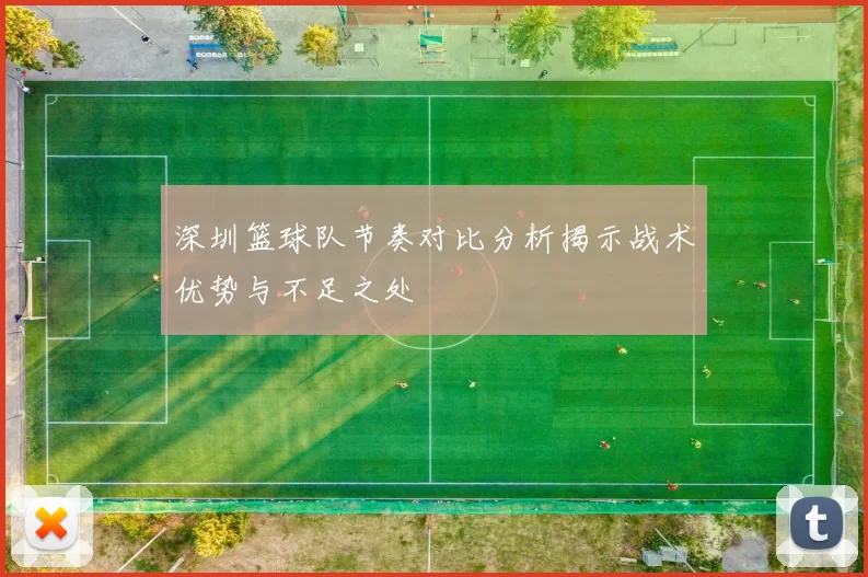 深圳篮球队节奏对比分析揭示战术优势与不足之处