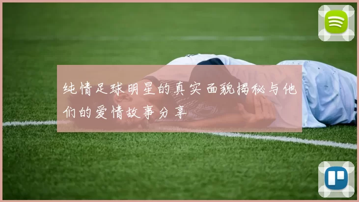 纯情足球明星的真实面貌揭秘与他们的爱情故事分享
