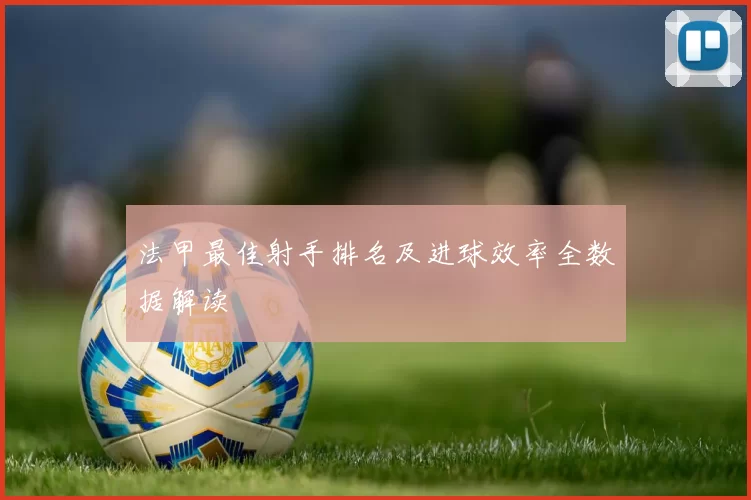 法甲最佳射手排名及进球效率全数据解读