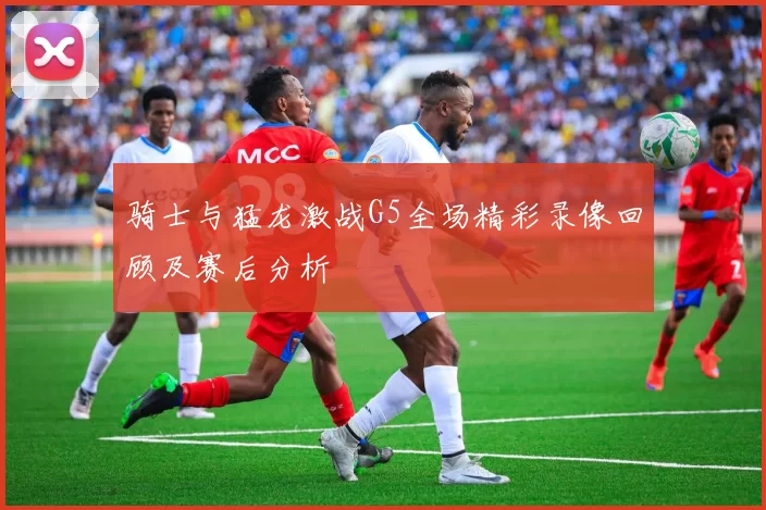 骑士与猛龙激战G5全场精彩录像回顾及赛后分析
