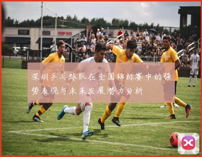 深圳乒乓球队在全国锦标赛中的强势表现与未来发展潜力分析