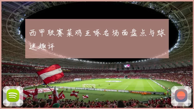 西甲联赛菜鸡互啄名场面盘点与球迷趣评