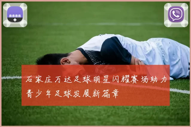 石家庄万达足球明星闪耀赛场助力青少年足球发展新篇章