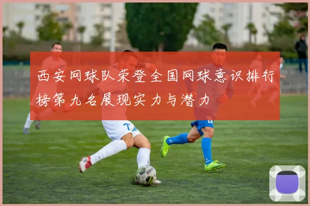 西安网球队荣登全国网球意识排行榜第九名展现实力与潜力
