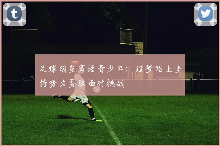足球明星寄语青少年：追梦路上坚持努力勇敢面对挑战