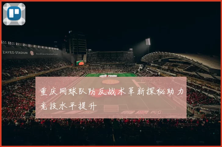 重庆网球队防反战术革新探秘助力竞技水平提升