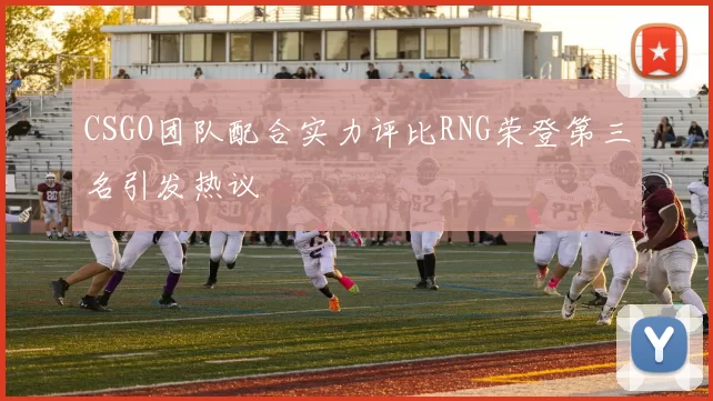 CSGO团队配合实力评比RNG荣登第三名引发热议