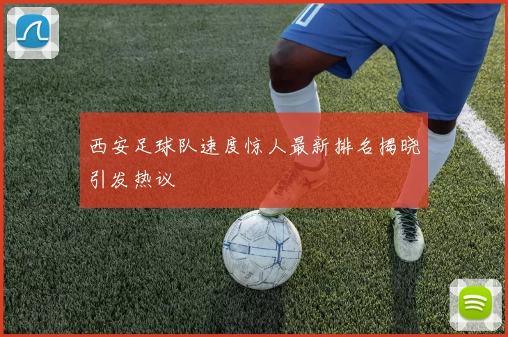 西安足球队速度惊人最新排名揭晓引发热议