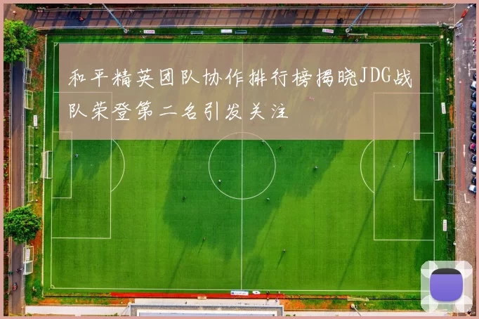和平精英团队协作排行榜揭晓JDG战队荣登第二名引发关注