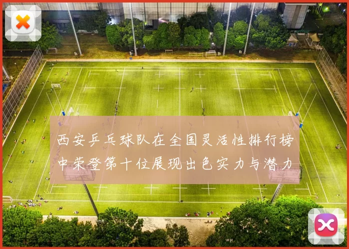 西安乒乓球队在全国灵活性排行榜中荣登第十位展现出色实力与潜力