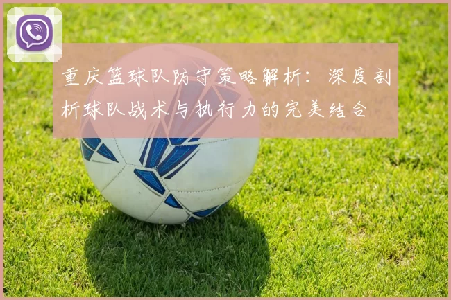 重庆篮球队防守策略解析：深度剖析球队战术与执行力的完美结合