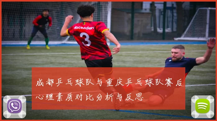 成都乒乓球队与重庆乒乓球队赛后心理素质对比分析与反思