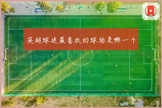 英超球迷最喜欢的球场是哪一个