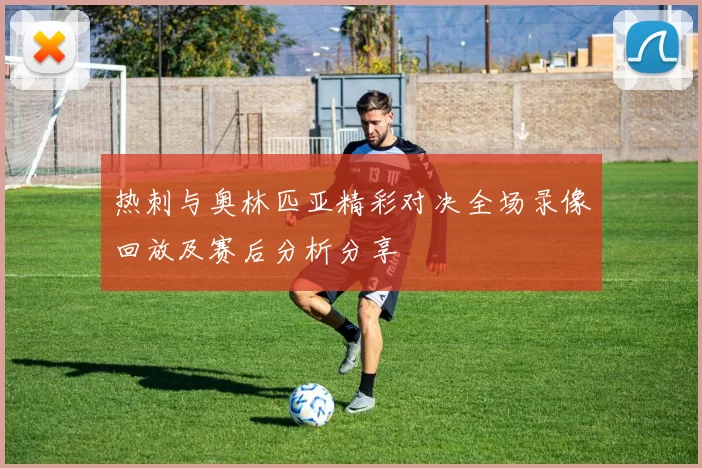 热刺与奥林匹亚精彩对决全场录像回放及赛后分析分享