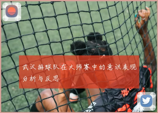 武汉排球队在大师赛中的意识表现分析与反思