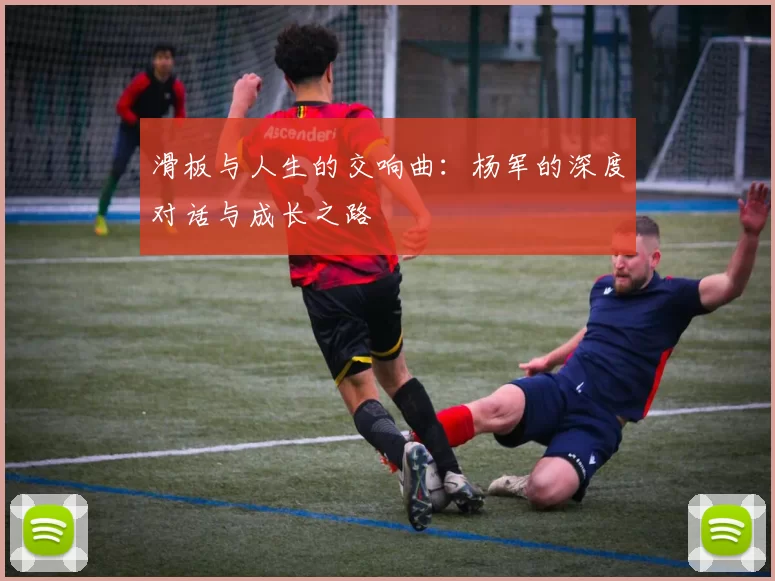 滑板与人生的交响曲：杨军的深度对话与成长之路