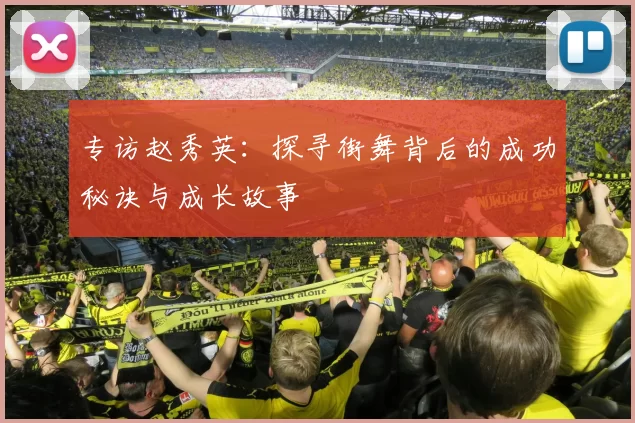 专访赵秀英：探寻街舞背后的成功秘诀与成长故事