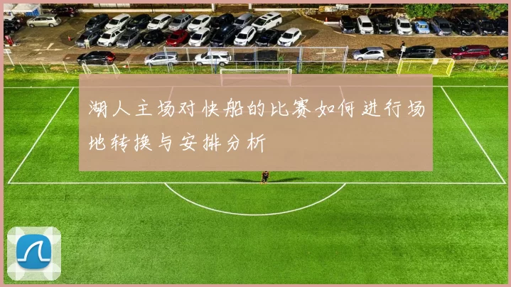 湖人主场对快船的比赛如何进行场地转换与安排分析