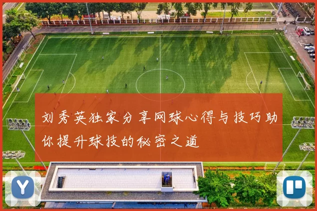 刘秀英独家分享网球心得与技巧助你提升球技的秘密之道