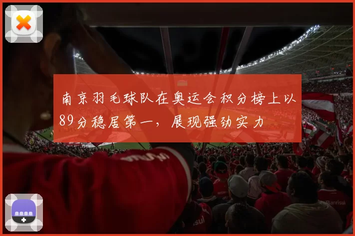 南京羽毛球队在奥运会积分榜上以89分稳居第一，展现强劲实力