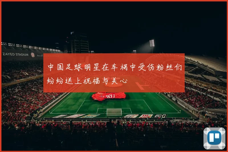 中国足球明星在车祸中受伤粉丝们纷纷送上祝福与关心