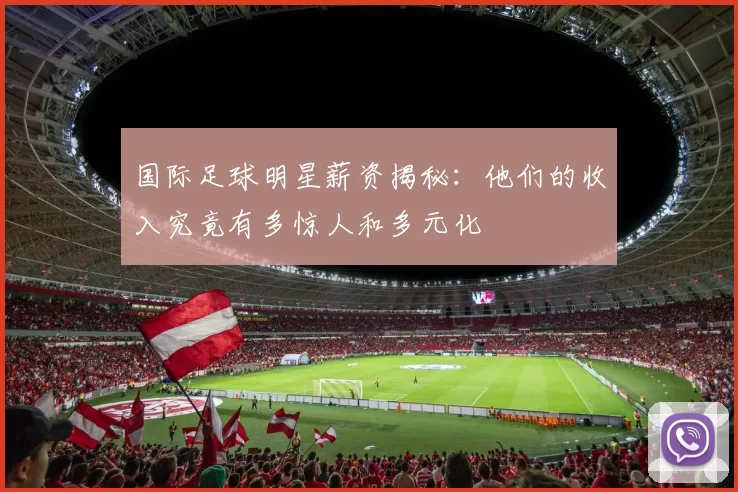 国际足球明星薪资揭秘：他们的收入究竟有多惊人和多元化
