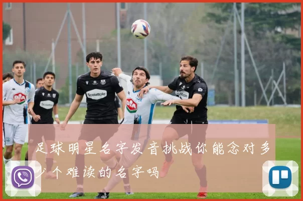 足球明星名字发音挑战你能念对多少个难读的名字吗