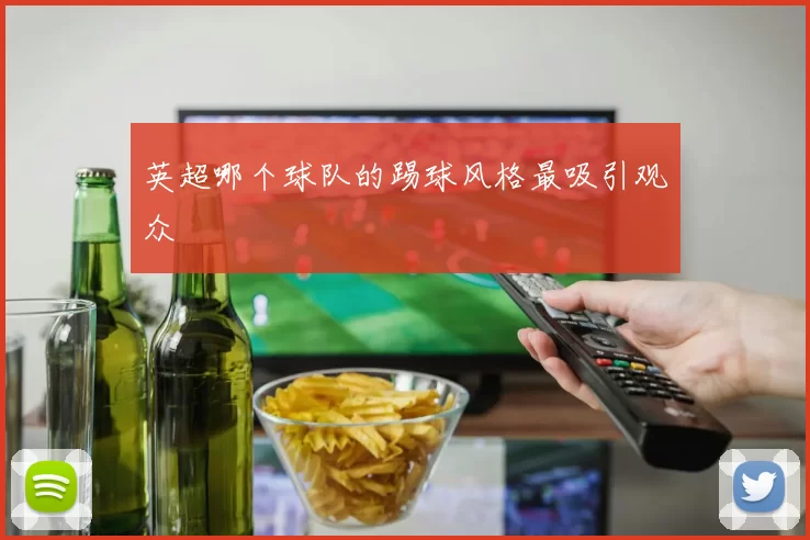 英超哪个球队的踢球风格最吸引观众