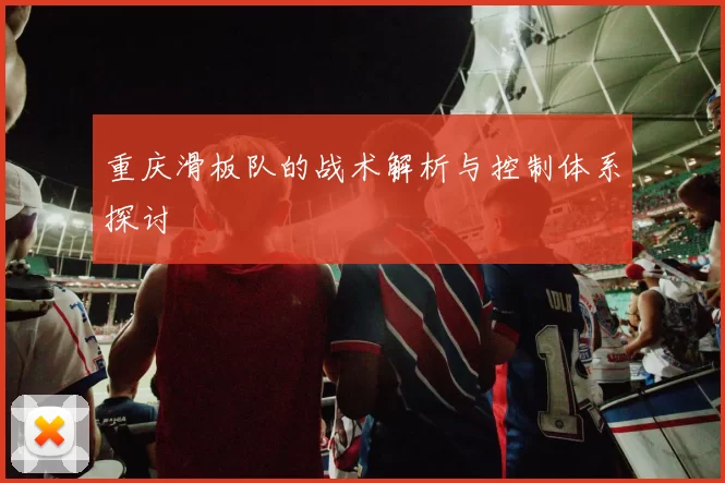 重庆滑板队的战术解析与控制体系探讨