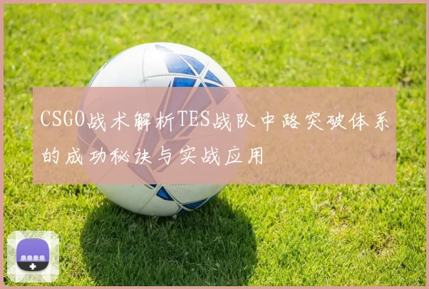 CSGO战术解析TES战队中路突破体系的成功秘诀与实战应用
