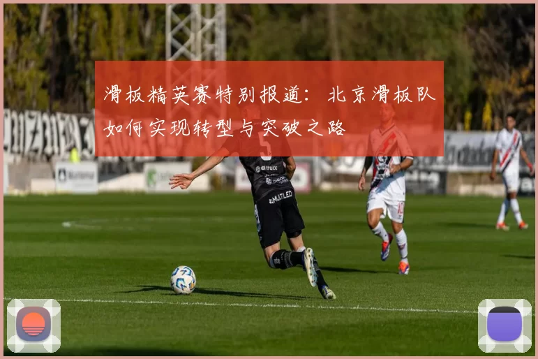 滑板精英赛特别报道：北京滑板队如何实现转型与突破之路