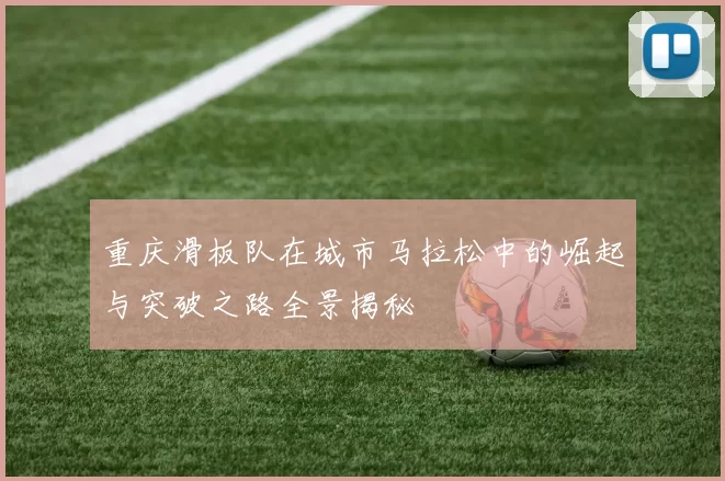 重庆滑板队在城市马拉松中的崛起与突破之路全景揭秘