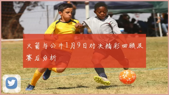 火箭与公牛1月9日对决精彩回顾及赛后分析