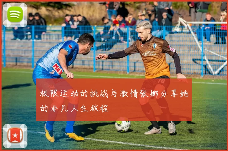 极限运动的挑战与激情张娜分享她的非凡人生旅程