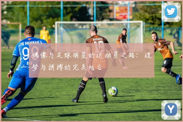 偶像与足球明星的运动员之路：追梦与拼搏的完美结合