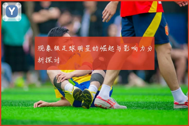 现象级足球明星的崛起与影响力分析探讨