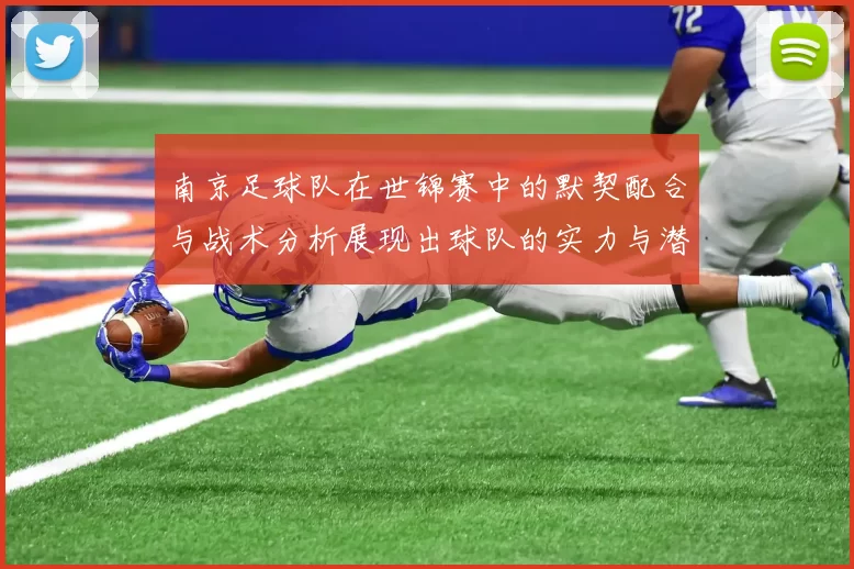 南京足球队在世锦赛中的默契配合与战术分析展现出球队的实力与潜力
